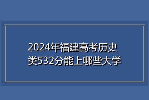 2024年福建高考历史类532分能上哪些大学