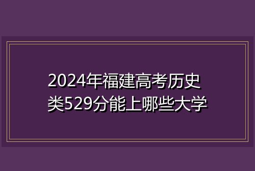 2024年福建高考历史类529分能上哪些大学