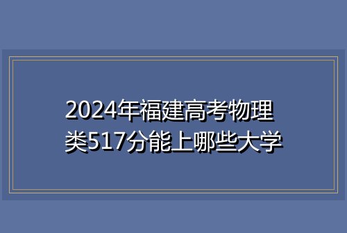 2024年福建高考物理类517分能上哪些大学