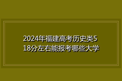 2024年福建高考历史类518分左右能报考哪些大学