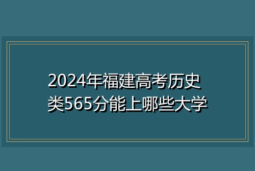 2024年福建高考历史类565分能上哪些大学