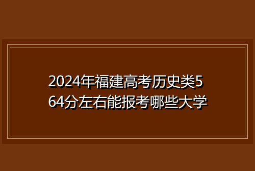 2024年福建高考历史类564分左右能报考哪些大学