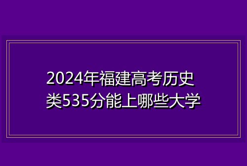 2024年福建高考历史类535分能上哪些大学