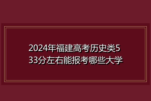 2024年福建高考历史类533分左右能报考哪些大学