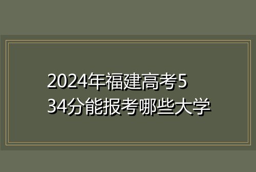 2024年福建高考534分能报考哪些大学