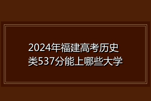 2024年福建高考历史类537分能上哪些大学
