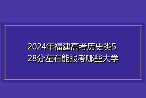 2024年福建高考历史类528分左右能报考哪些大学