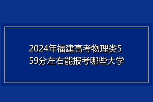 2024年福建高考物理类559分左右能报考哪些大学