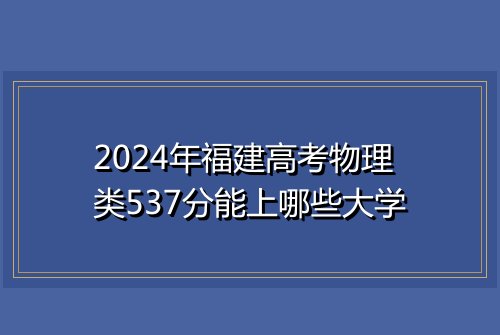 2024年福建高考物理类537分能上哪些大学