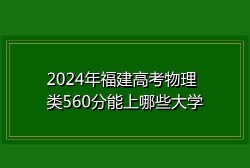 2024年福建高考物理类560分能上哪些大学