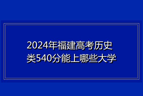 2024年福建高考历史类540分能上哪些大学