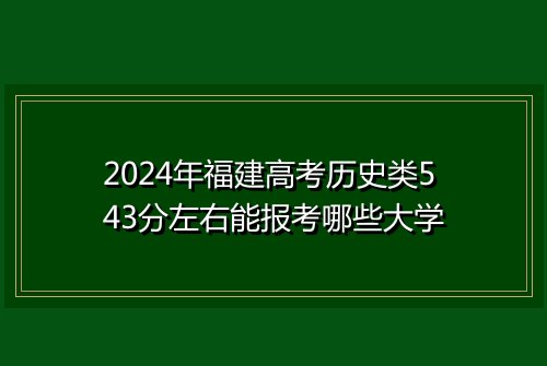 2024年福建高考历史类543分左右能报考哪些大学