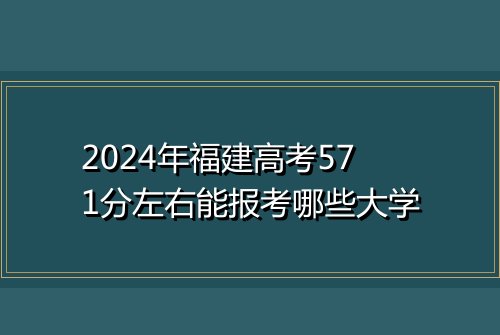 2024年福建高考571分左右能报考哪些大学