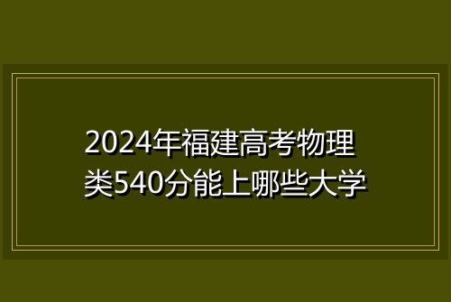 2024年福建高考物理类540分能上哪些大学