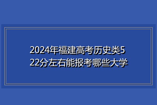 2024年福建高考历史类522分左右能报考哪些大学