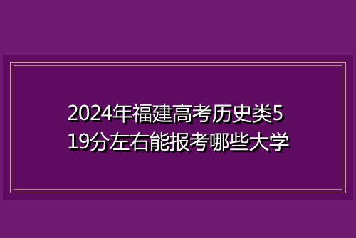 2024年福建高考历史类519分左右能报考哪些大学