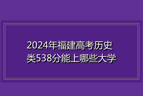 2024年福建高考历史类538分能上哪些大学