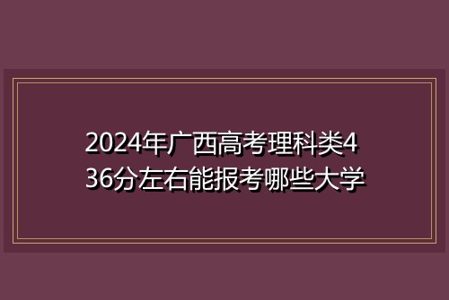 2024年广西高考理科类436分左右能报考哪些大学