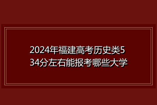 2024年福建高考历史类534分左右能报考哪些大学