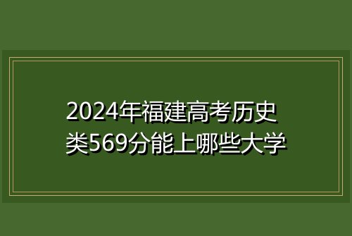2024年福建高考历史类569分能上哪些大学