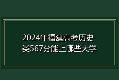 2024年福建高考历史类567分能上哪些大学