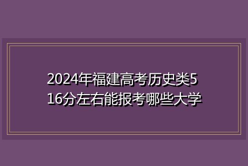 2024年福建高考历史类516分左右能报考哪些大学