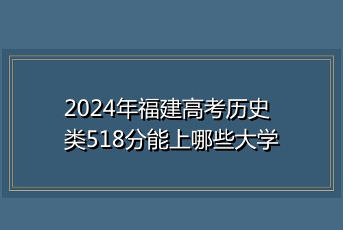 2024年福建高考历史类518分能上哪些大学