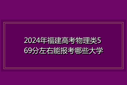 2024年福建高考物理类569分左右能报考哪些大学