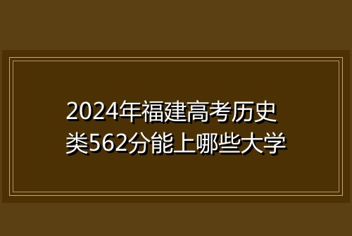 2024年福建高考历史类562分能上哪些大学