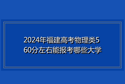 2024年福建高考物理类560分左右能报考哪些大学
