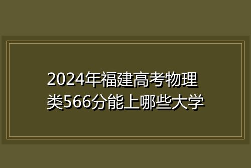 2024年福建高考物理类566分能上哪些大学