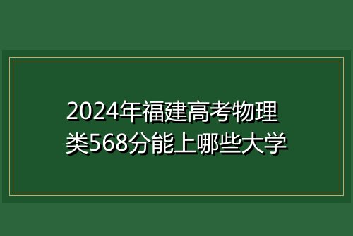 2024年福建高考物理类568分能上哪些大学