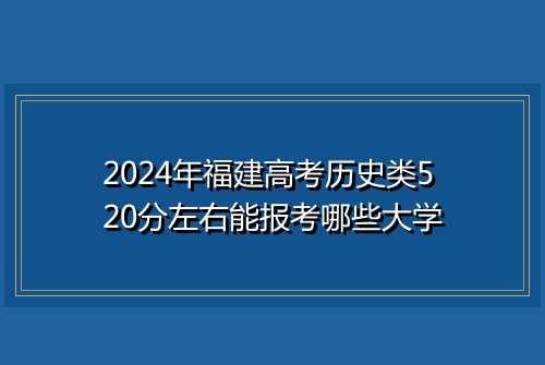 2024年福建高考历史类520分左右能报考哪些大学