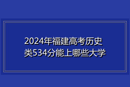 2024年福建高考历史类534分能上哪些大学