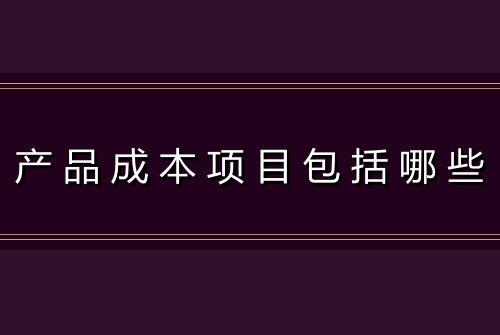 产品成本项目包括哪些