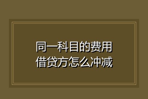 同一科目的费用借贷方怎么冲减