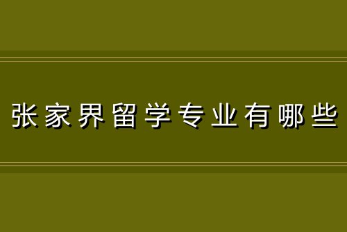 张家界留学专业有哪些