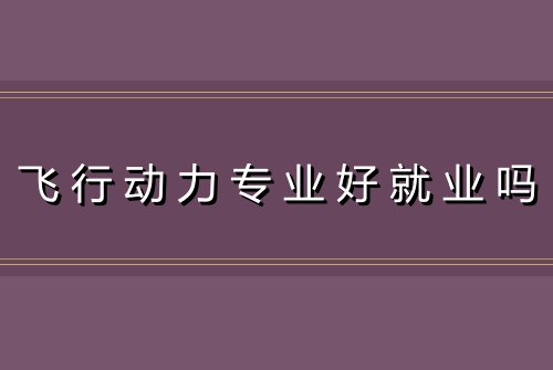 飞行动力专业好就业吗