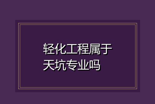 轻化工程属于天坑专业吗