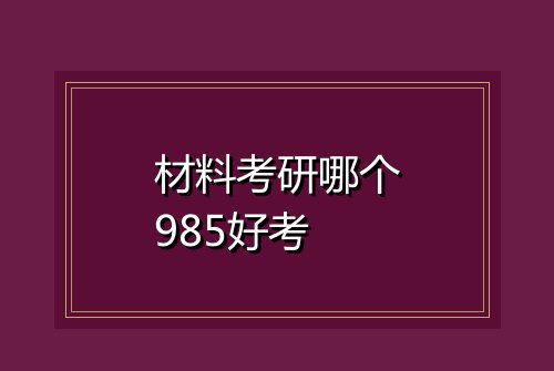 材料考研哪个985好考