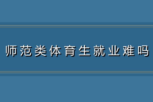 师范类体育生就业难吗
