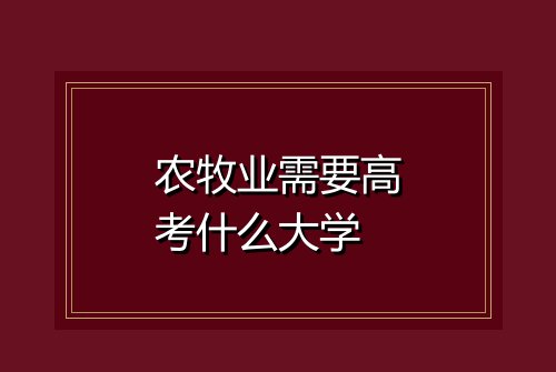 农牧业需要高考什么大学