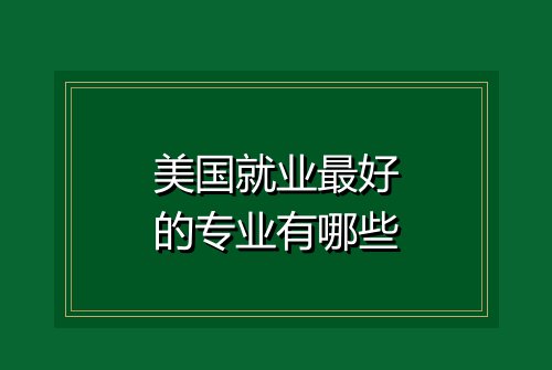 美国就业最好的专业有哪些