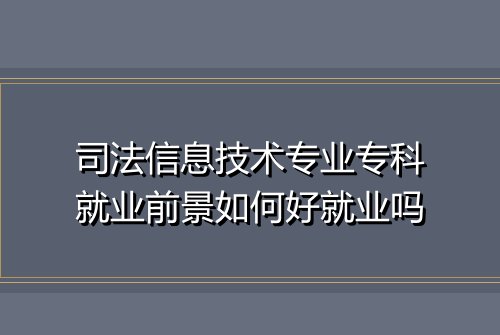 司法信息技术专业专科就业前景如何好就业吗