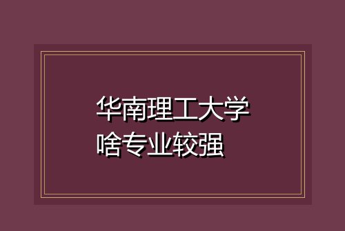 华南理工大学啥专业较强