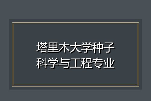 塔里木大学种子科学与工程专业