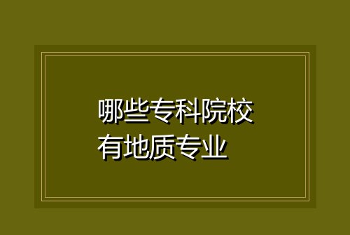 哪些专科院校有地质专业