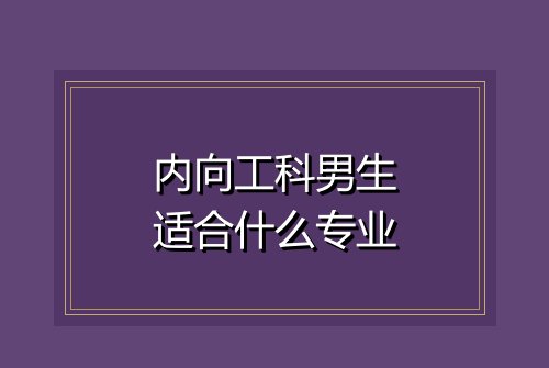 内向工科男生适合什么专业