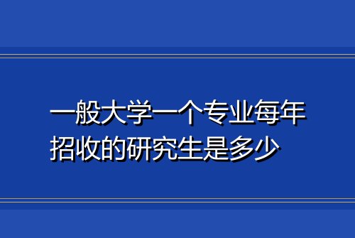 一般大学一个专业每年招收的研究生是多少