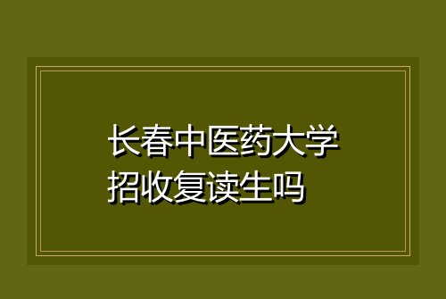 长春中医药大学招收复读生吗